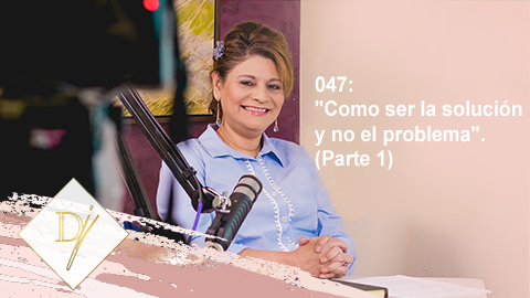 47: “Como ser la solución y no el problema” (Parte 1)